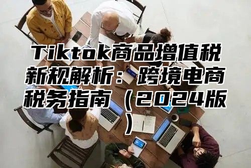 Tiktok商品增值税新规解析：跨境电商税务指南2025版
