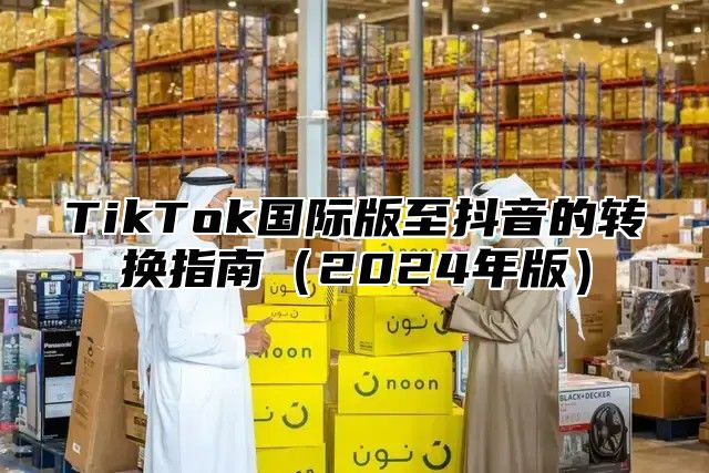 TikTok国际版至抖音的转换指南2025年版