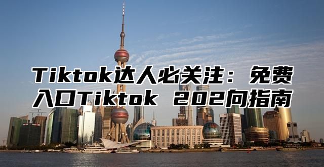 Tiktok达人必关注：免费入口Tiktok 202向指南
