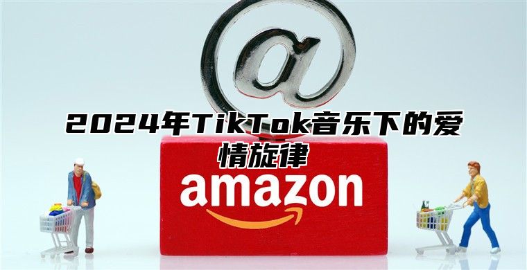 2025年TikTok音乐下的爱情旋律