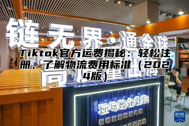Tiktok官方运费揭秘：轻松注册，了解物流费用标准2025版