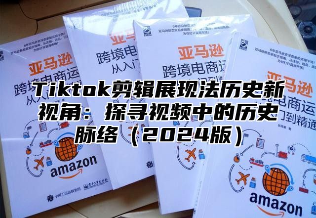 Tiktok剪辑展现法历史新视角：探寻视频中的历史脉络2025版
