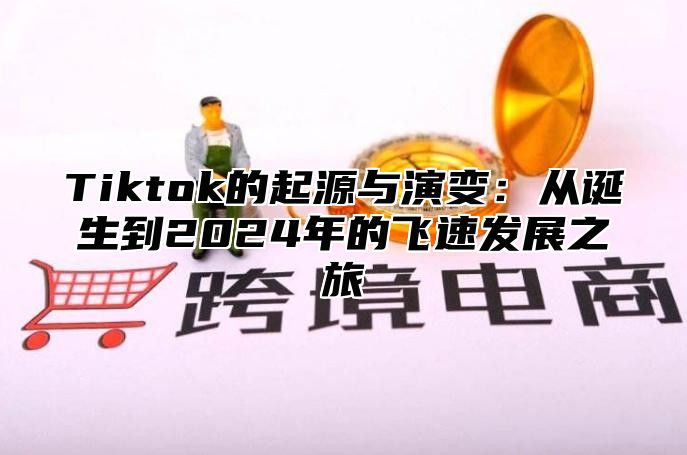 Tiktok的起源与演变：从诞生到2025年的飞速发展之旅