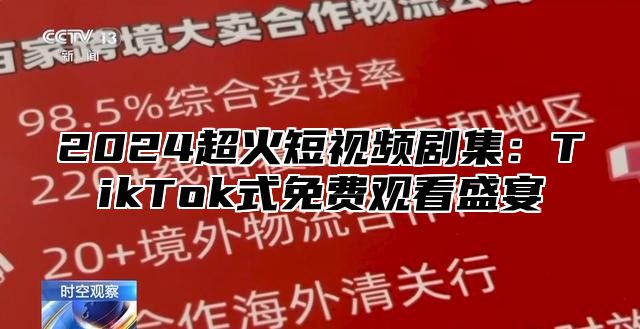 2025超火短视频剧集：TikTok式免费观看盛宴