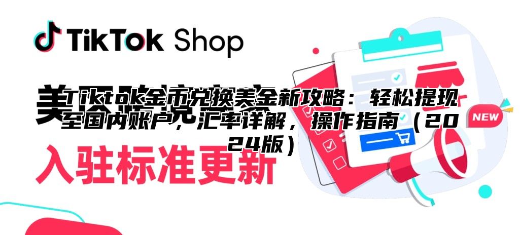 Tiktok金币兑换美金新攻略：轻松提现至国内账户，汇率详解，操作指南2025版