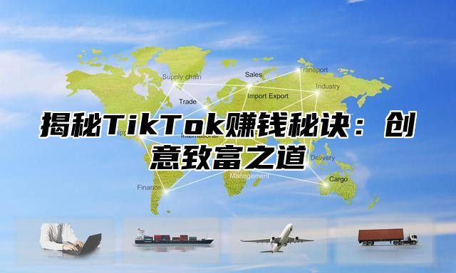 揭秘TikTok赚钱秘诀：创意致富之道
