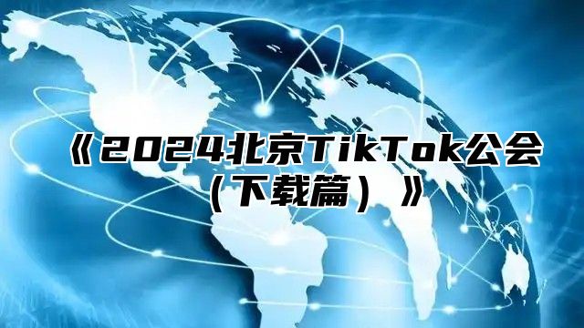 2025北京TikTok公会下载篇