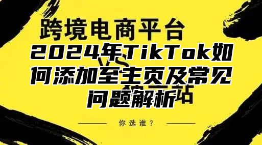 2025年TikTok如何添加至主页及常见问题解析