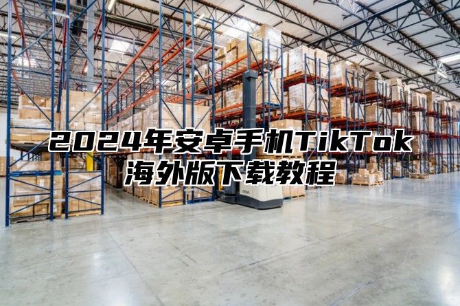 2025年安卓手机TikTok海外版下载教程