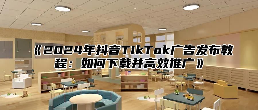 2025年抖音TikTok广告发布教程：如何下载并高效推广