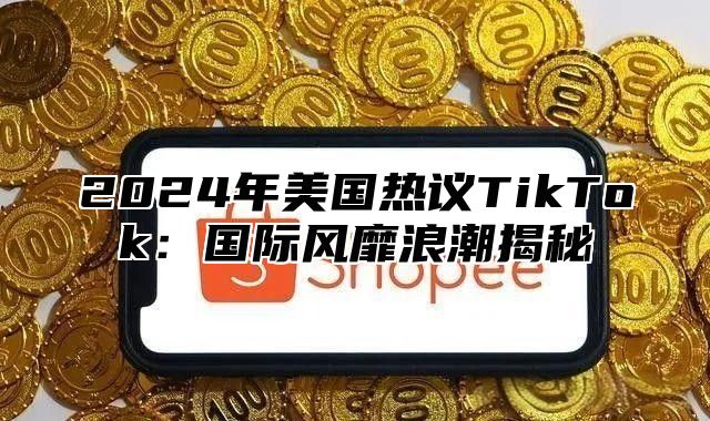 2025年美国热议TikTok：国际风靡浪潮揭秘