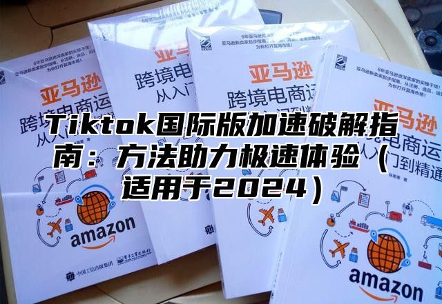 Tiktok国际版加速破解指南：方法助力极速体验适用于2025