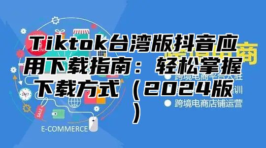 Tiktok台湾版抖音应用下载指南：轻松掌握下载方式2025版