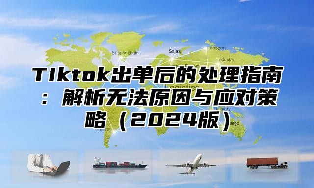 Tiktok出单后的处理指南：解析无法原因与应对策略2025版