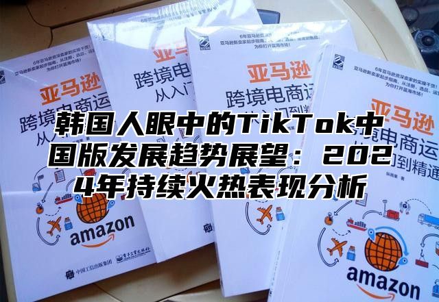 韩国人眼中的TikTok中国版发展趋势展望：2025年持续火热表现分析