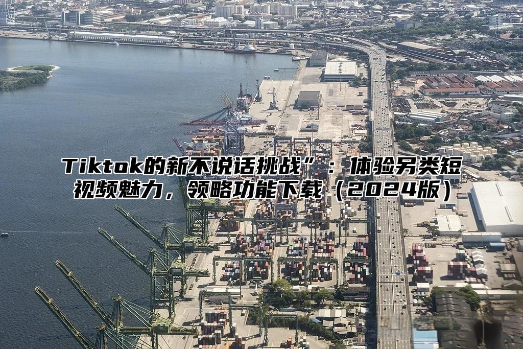 Tiktok的新不说话挑战”：体验另类短视频魅力，领略功能下载2025版