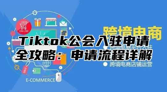 Tiktok公会入驻申请全攻略：申请流程详解