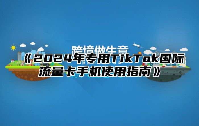 2025年专用TikTok国际流量卡手机使用指南