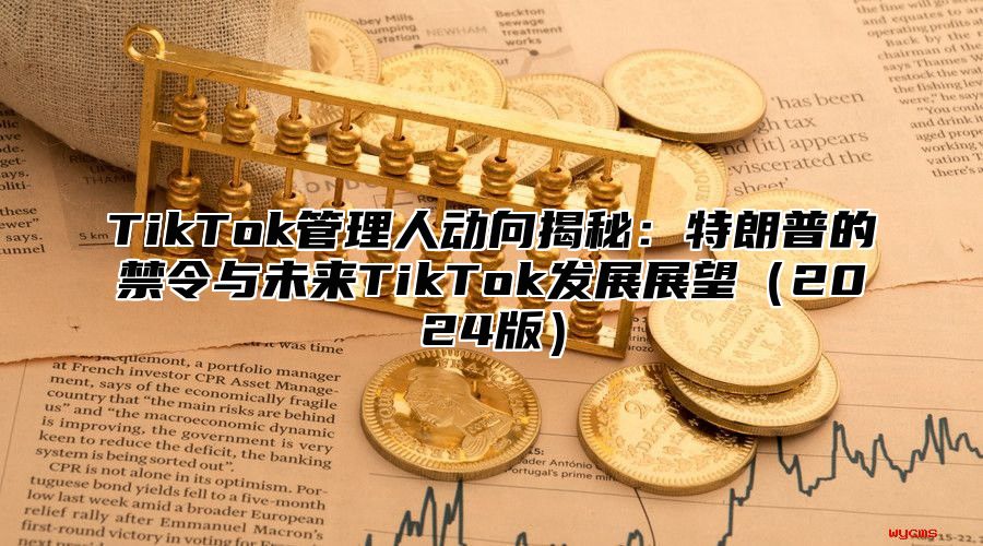 TikTok管理人动向揭秘：特朗普的禁令与未来TikTok发展展望2025版