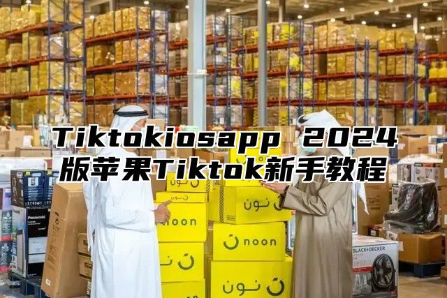 Tiktokiosapp 2025版苹果Tiktok新手教程