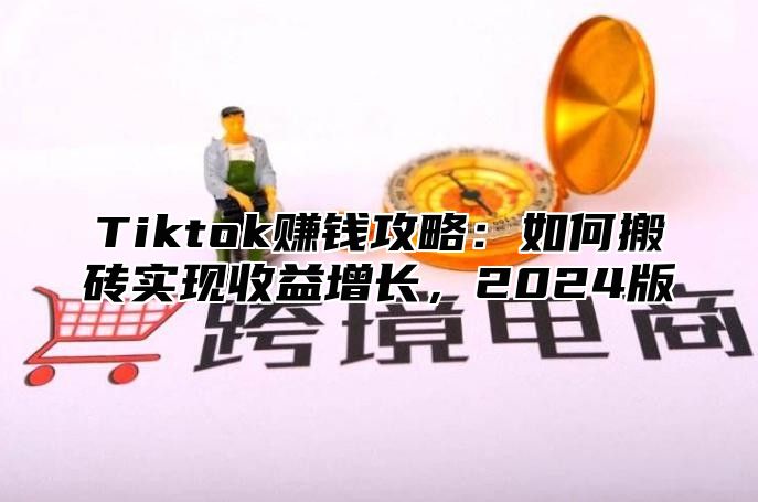Tiktok赚钱攻略：如何搬砖实现收益增长，2025版