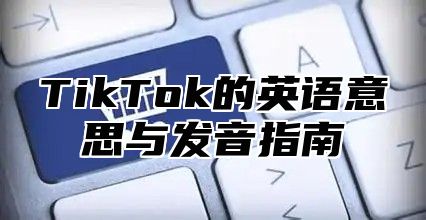TikTok的英语意思与发音指南