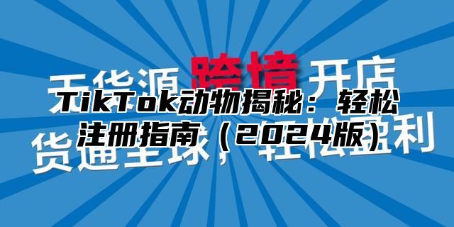 TikTok动物揭秘：轻松注册指南2025版
