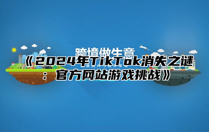 2025年TikTok消失之谜：官方网站游戏挑战