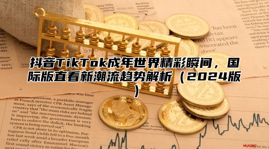 抖音TikTok成年世界精彩瞬间，国际版直看新潮流趋势解析2025版