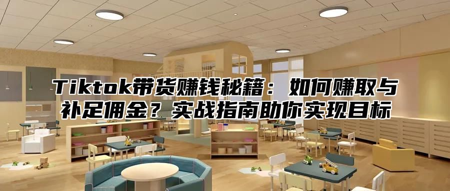 Tiktok带货赚钱秘籍：如何赚取与补足佣金？实战指南助你实现目标