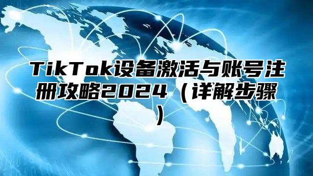 TikTok设备激活与账号注册攻略2025详解步骤