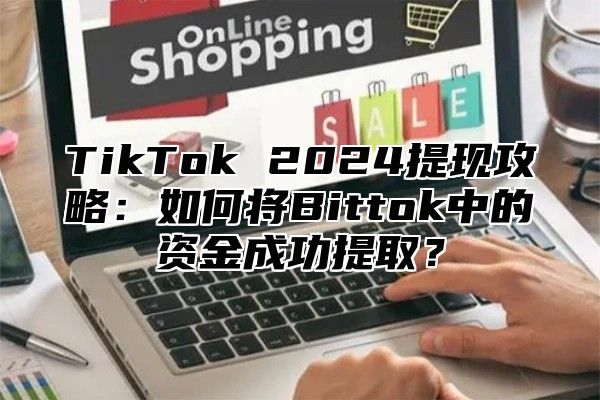 TikTok 2025提现攻略：如何将Bittok中的资金成功提取？