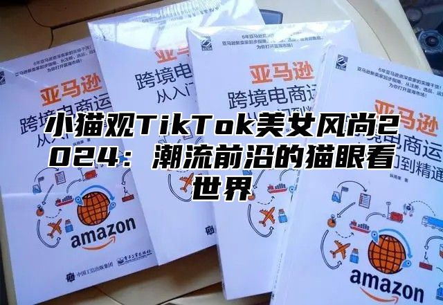 小猫观TikTok美女风尚2025潮流前沿的猫眼看世界