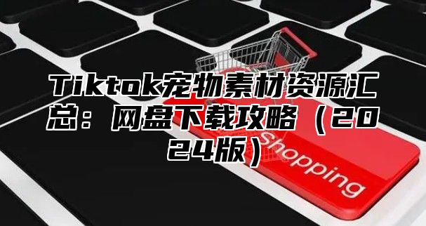Tiktok宠物素材资源汇总：网盘下载攻略2025版