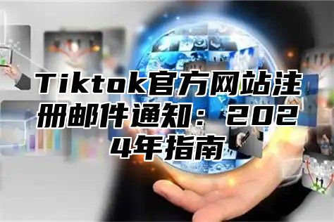 Tiktok官方网站注册邮件通知：2025年指南