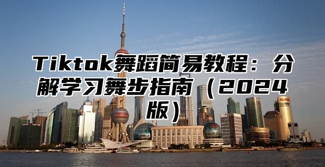 Tiktok舞蹈简易教程：分解学习舞步指南2025版