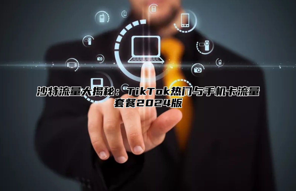 沙特流量大揭秘：TikTok热门与手机卡流量套餐2025版