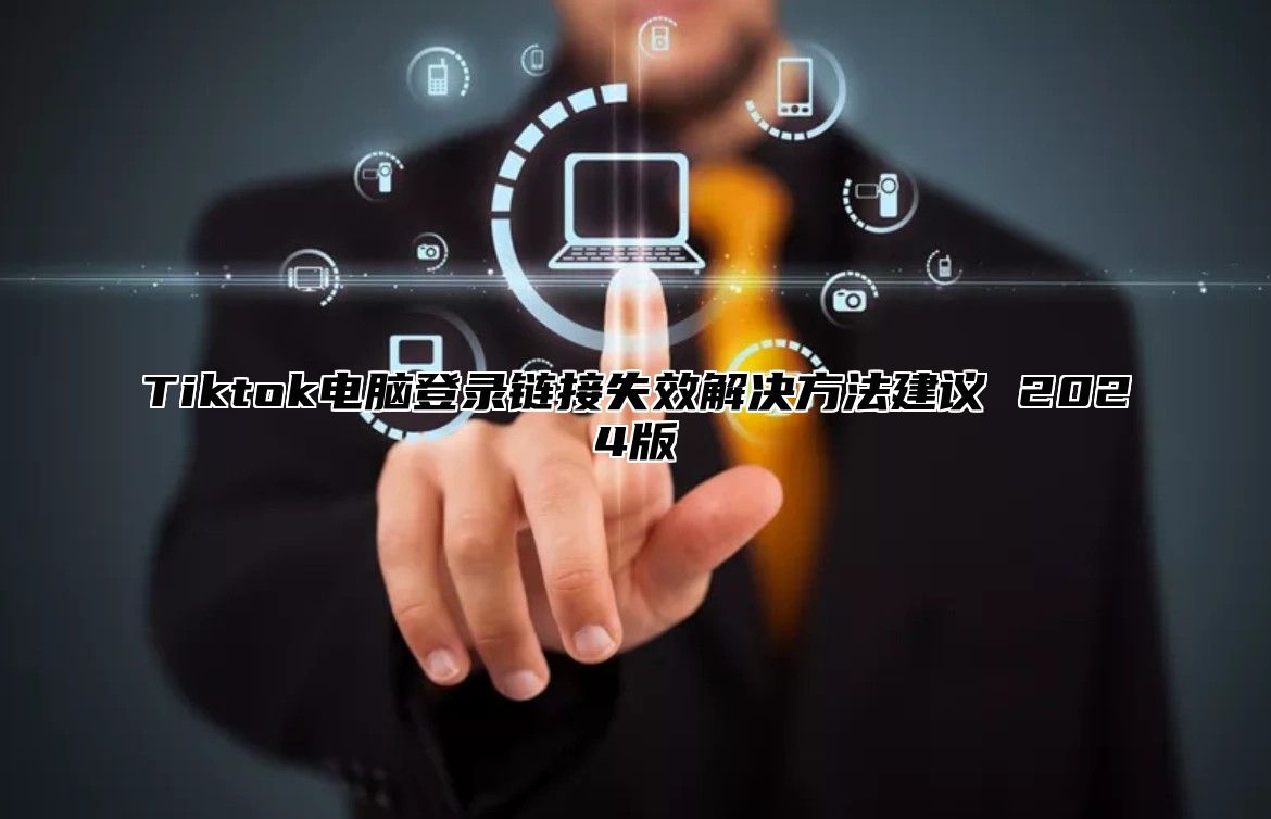 Tiktok电脑登录链接失效解决方法建议 2025版