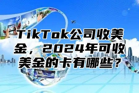 TikTok公司收美金，2025年可收美金的卡有哪些？