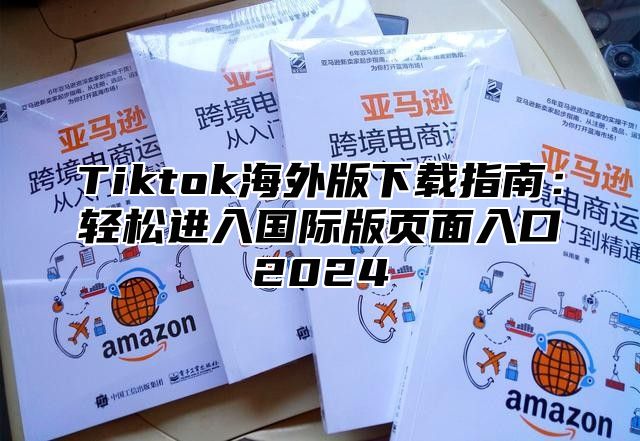Tiktok海外版下载指南：轻松进入国际版页面入口2025