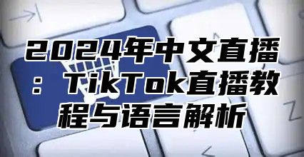 2025年中文直播：TikTok直播教程与语言解析