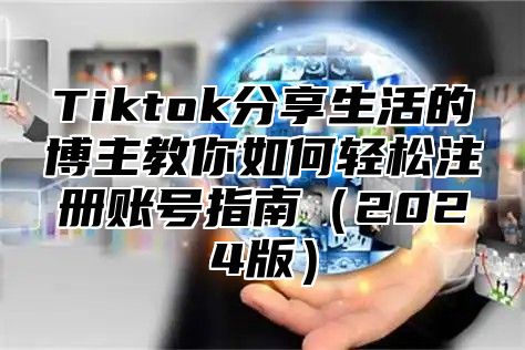 Tiktok分享生活的博主教你如何轻松注册账号指南2025版