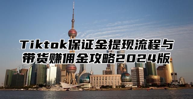 Tiktok保证金提现流程与带货赚佣金攻略2025版