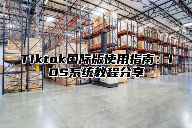 Tiktok国际版使用指南:iOS系统教程分享
