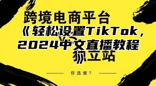 轻松设置TikTok，2025中文直播教程