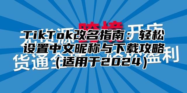 TikTok改名指南：轻松设置中文昵称与下载攻略适用于2025