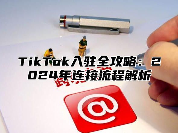 TikTok入驻全攻略：2025年连接流程解析