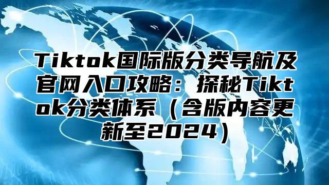 Tiktok国际版分类导航及官网入口攻略：探秘Tiktok分类体系含版内容更新至2025