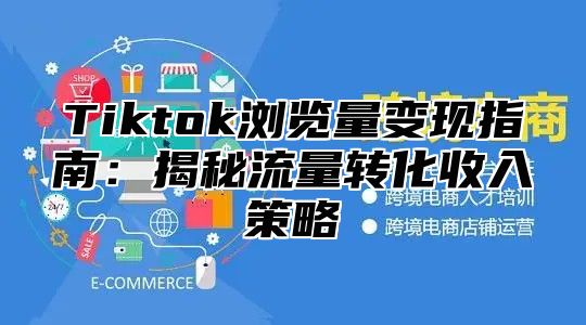 Tiktok浏览量变现指南：揭秘流量转化收入策略