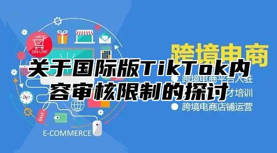 关于国际版TikTok内容审核限制的探讨